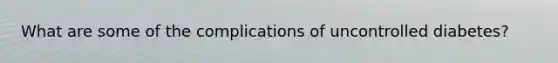 What are some of the complications of uncontrolled diabetes?