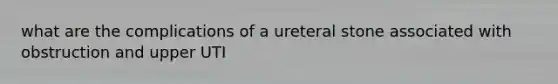 what are the complications of a ureteral stone associated with obstruction and upper UTI