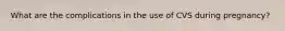 What are the complications in the use of CVS during pregnancy?