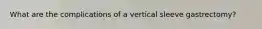 What are the complications of a vertical sleeve gastrectomy?