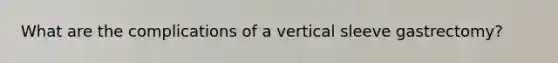 What are the complications of a vertical sleeve gastrectomy?