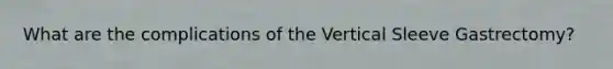 What are the complications of the Vertical Sleeve Gastrectomy?