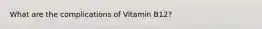 What are the complications of Vitamin B12?