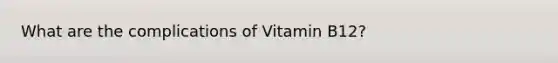 What are the complications of Vitamin B12?