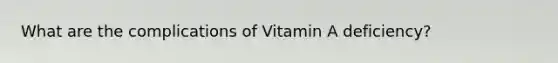 What are the complications of Vitamin A deficiency?