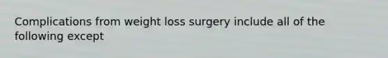 Complications from weight loss surgery include all of the following except