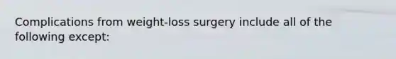 Complications from weight-loss surgery include all of the following except: