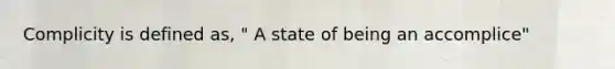 Complicity is defined as, " A state of being an accomplice"