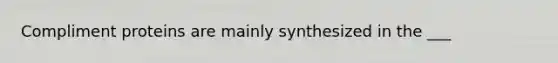 Compliment proteins are mainly synthesized in the ___