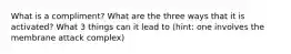 What is a compliment? What are the three ways that it is activated? What 3 things can it lead to (hint: one involves the membrane attack complex)