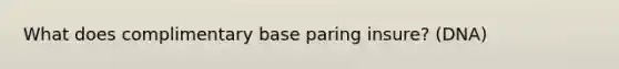 What does complimentary base paring insure? (DNA)