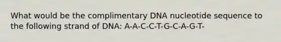 What would be the complimentary DNA nucleotide sequence to the following strand of DNA: A-A-C-C-T-G-C-A-G-T-