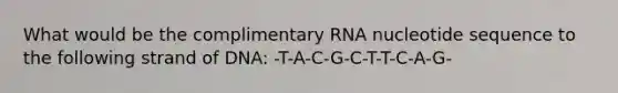 What would be the complimentary RNA nucleotide sequence to the following strand of DNA: -T-A-C-G-C-T-T-C-A-G-