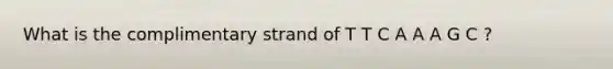 What is the complimentary strand of T T C A A A G C ?