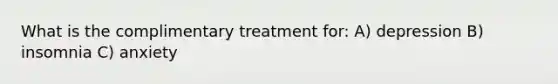 What is the complimentary treatment for: A) depression B) insomnia C) anxiety