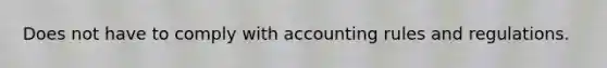 Does not have to comply with accounting rules and regulations.