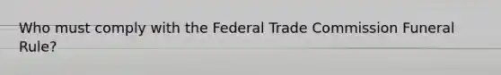 Who must comply with the Federal Trade Commission Funeral Rule?