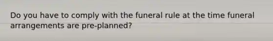 Do you have to comply with the funeral rule at the time funeral arrangements are pre-planned?