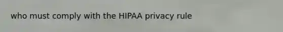 who must comply with the HIPAA privacy rule