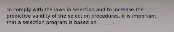 To comply with the laws in selection and to increase the predictive validity of the selection procedures, it is important that a selection program is based on ______.