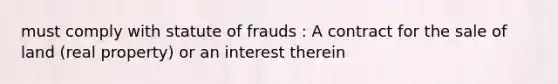 must comply with statute of frauds : A contract for the sale of land (real property) or an interest therein