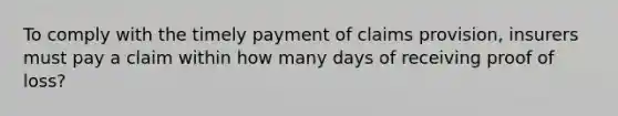 To comply with the timely payment of claims provision, insurers must pay a claim within how many days of receiving proof of loss?