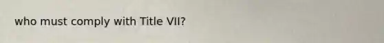 who must comply with Title VII?