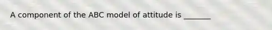 A component of the ABC model of attitude is _______