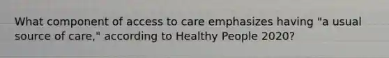 What component of access to care emphasizes having "a usual source of care," according to Healthy People 2020?