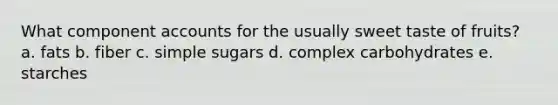 What component accounts for the usually sweet taste of fruits? a. fats b. fiber c. simple sugars d. complex carbohydrates e. starches