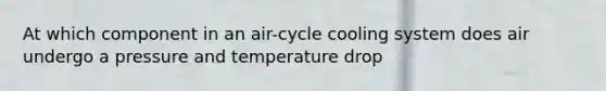 At which component in an air-cycle cooling system does air undergo a pressure and temperature drop