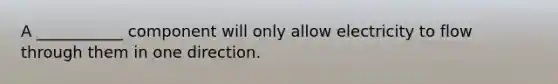 A ___________ component will only allow electricity to flow through them in one direction.