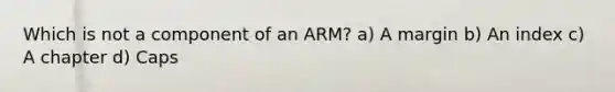 Which is not a component of an ARM? a) A margin b) An index c) A chapter d) Caps