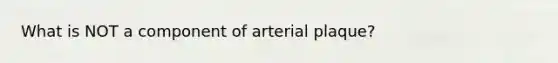 What is NOT a component of arterial plaque?