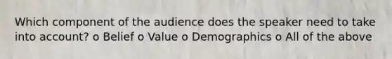 Which component of the audience does the speaker need to take into account? o Belief o Value o Demographics o All of the above