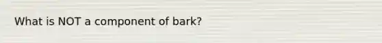 What is NOT a component of bark?