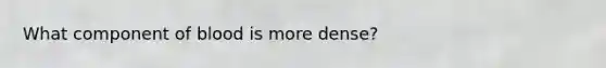 What component of blood is more dense?