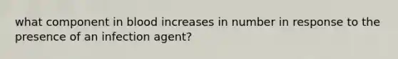 what component in blood increases in number in response to the presence of an infection agent?