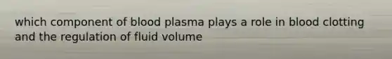 which component of blood plasma plays a role in blood clotting and the regulation of fluid volume