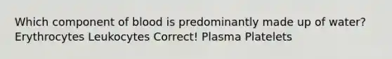 Which component of blood is predominantly made up of water? Erythrocytes Leukocytes Correct! Plasma Platelets