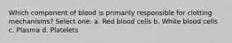 Which component of blood is primarily responsible for clotting mechanisms? Select one: a. Red blood cells b. White blood cells c. Plasma d. Platelets