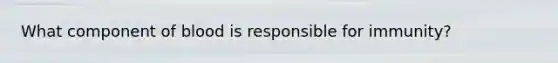 What component of blood is responsible for immunity?