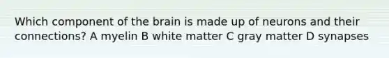 Which component of the brain is made up of neurons and their connections? A myelin B white matter C gray matter D synapses