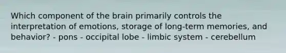 Which component of <a href='https://www.questionai.com/knowledge/kLMtJeqKp6-the-brain' class='anchor-knowledge'>the brain</a> primarily controls the interpretation of emotions, storage of long-term memories, and behavior? - pons - occipital lobe - limbic system - cerebellum