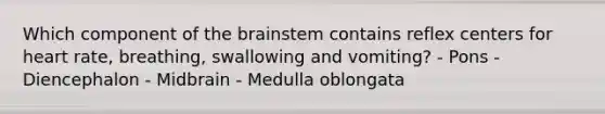 Which component of the brainstem contains reflex centers for heart rate, breathing, swallowing and vomiting? - Pons - Diencephalon - Midbrain - Medulla oblongata