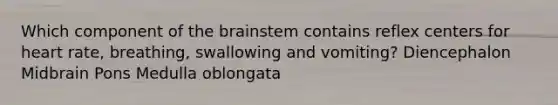 Which component of the brainstem contains reflex centers for heart rate, breathing, swallowing and vomiting? Diencephalon Midbrain Pons Medulla oblongata