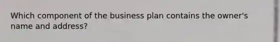 Which component of the business plan contains the owner's name and address?