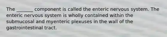 The _______ component is called the enteric <a href='https://www.questionai.com/knowledge/kThdVqrsqy-nervous-system' class='anchor-knowledge'>nervous system</a>. The enteric nervous system is wholly contained within the submucosal and myenteric plexuses in the wall of the gastrointestinal tract.