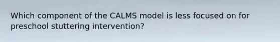 Which component of the CALMS model is less focused on for preschool stuttering intervention?