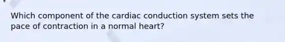 Which component of the cardiac conduction system sets the pace of contraction in a normal heart?